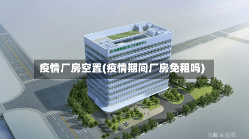 疫情厂房空置(疫情期间厂房免租吗)