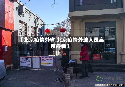 【北京疫情外省,北京疫情外地人员离京最新】