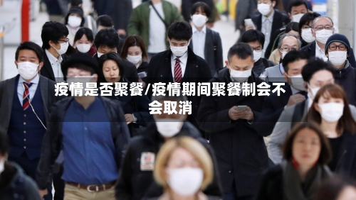 疫情是否聚餐/疫情期间聚餐制会不会取消