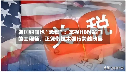 韩国财阀也“恐慌”：掌握HBM命门的工程师，正凭借技术强行跨越阶层