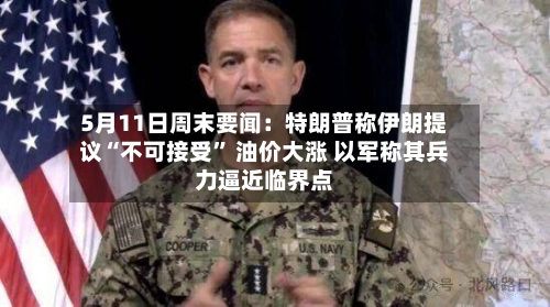 5月11日周末要闻：特朗普称伊朗提议“不可接受” 油价大涨 以军称其兵力逼近临界点