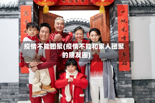 疫情不能团聚(疫情不能和家人团聚的朋友圈)