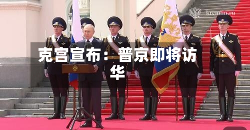 克宫宣布:普京即将访华