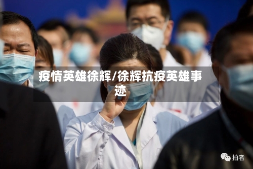 疫情英雄徐辉/徐辉抗疫英雄事迹