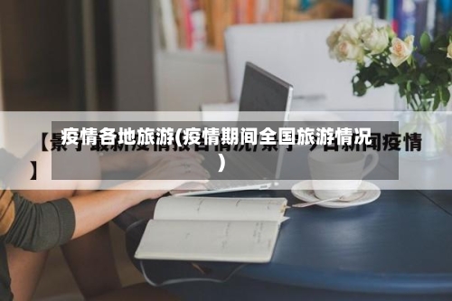 疫情各地旅游(疫情期间全国旅游情况)