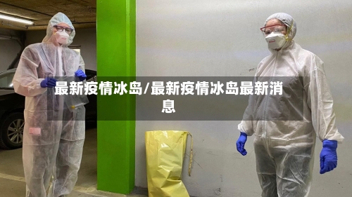 最新疫情冰岛/最新疫情冰岛最新消息