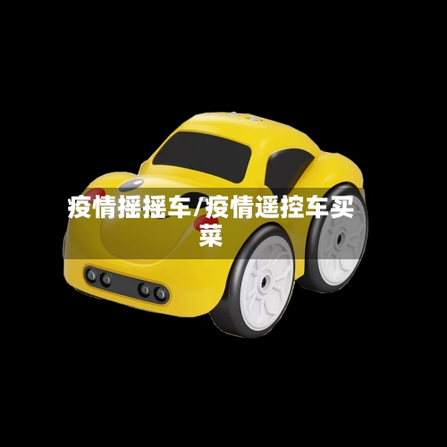 疫情摇摇车/疫情遥控车买菜