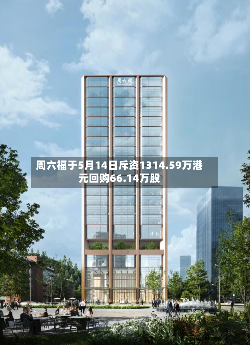 周六福于5月14日斥资1314.59万港元回购66.14万股