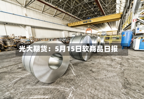 光大期货：5月15日软商品日报
