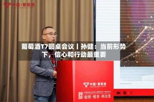 葡萄酒T7圆桌会议丨孙健：当前形势下，信心和行动最重要