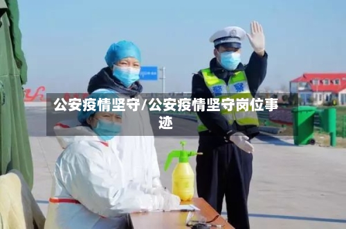 公安疫情坚守/公安疫情坚守岗位事迹