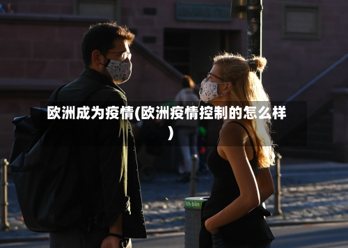 欧洲成为疫情(欧洲疫情控制的怎么样)