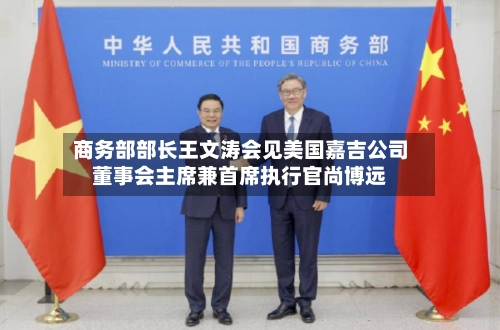 商务部部长王文涛会见美国嘉吉公司董事会主席兼首席执行官尚博远