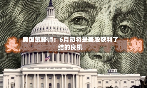 美银策略师：6月初将是美股获利了结的良机
