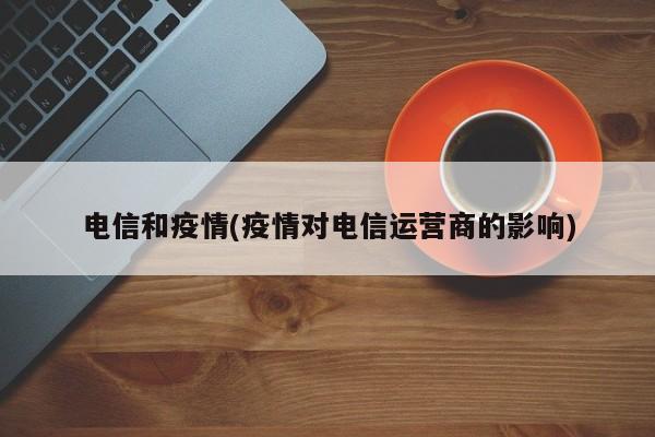 电信和疫情(疫情对电信运营商的影响)