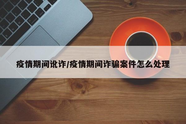 疫情期间讹诈/疫情期间诈骗案件怎么处理