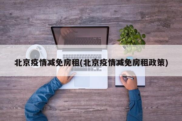 北京疫情减免房租(北京疫情减免房租政策)