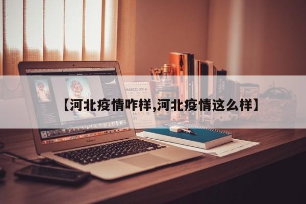 【河北疫情咋样,河北疫情这么样】