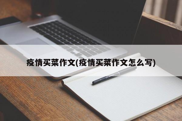 疫情买菜作文(疫情买菜作文怎么写)