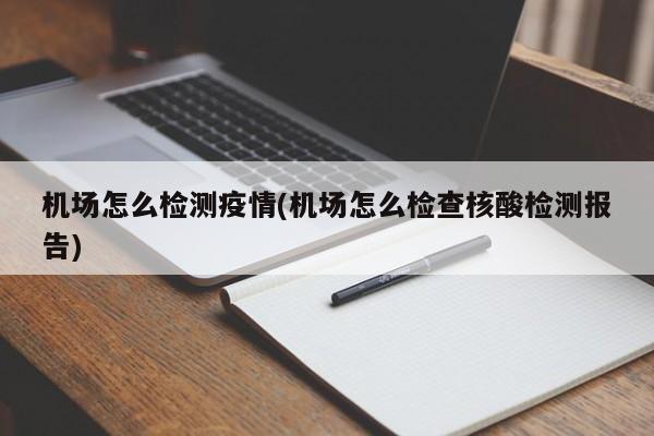 机场怎么检测疫情(机场怎么检查核酸检测报告)