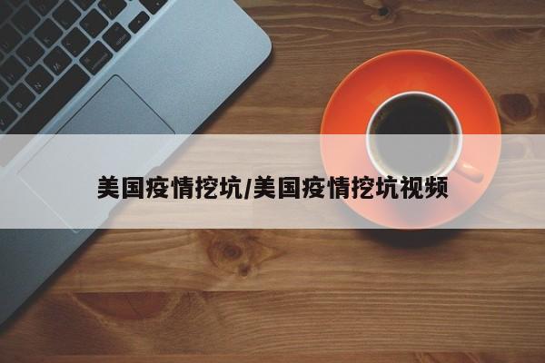 美国疫情挖坑/美国疫情挖坑视频