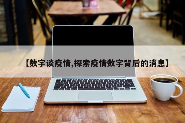 【数字谈疫情,探索疫情数字背后的消息】