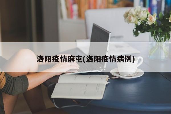 洛阳疫情麻屯(洛阳疫情病例)