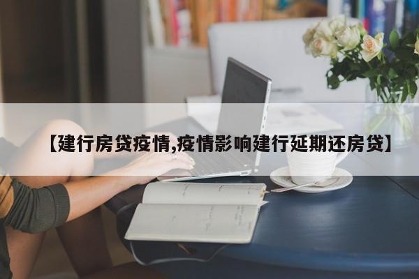 【建行房贷疫情,疫情影响建行延期还房贷】