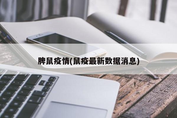 脾鼠疫情(鼠疫最新数据消息)
