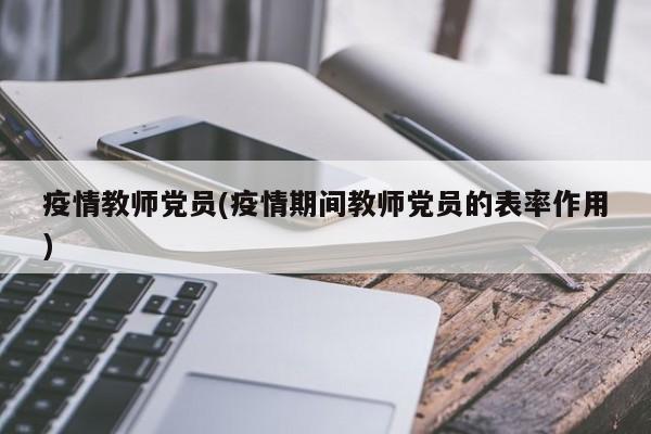疫情教师党员(疫情期间教师党员的表率作用)
