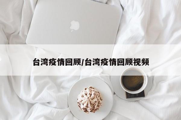 台湾疫情回顾/台湾疫情回顾视频