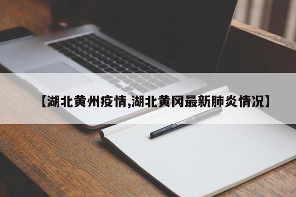 【湖北黄州疫情,湖北黄冈最新肺炎情况】