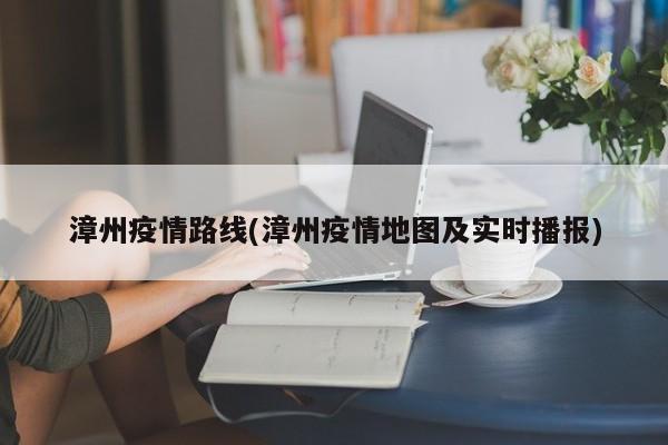 漳州疫情路线(漳州疫情地图及实时播报)