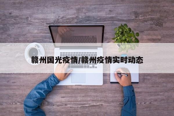 赣州国光疫情/赣州疫情实时动态