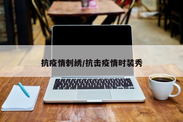 抗疫情刺绣/抗击疫情时装秀