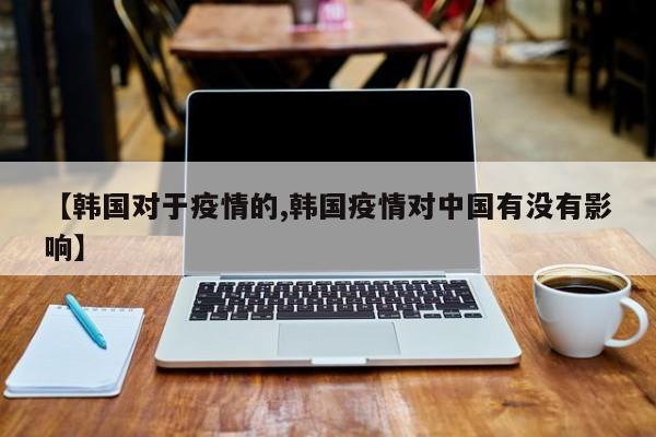 【韩国对于疫情的,韩国疫情对中国有没有影响】