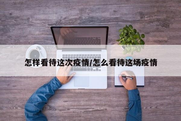 怎样看待这次疫情/怎么看待这场疫情