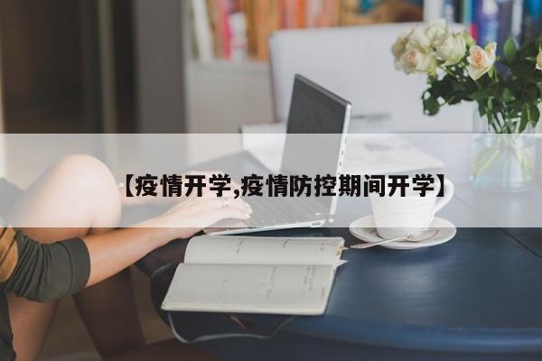 【疫情开学,疫情防控期间开学】