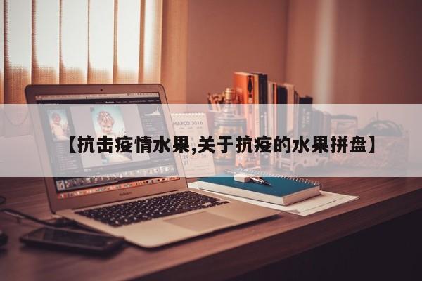 【抗击疫情水果,关于抗疫的水果拼盘】