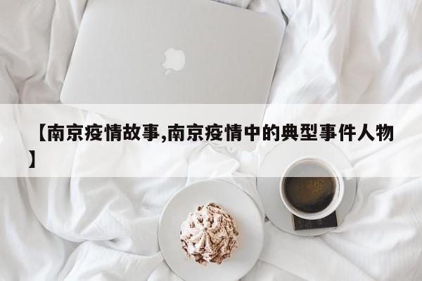 【南京疫情故事,南京疫情中的典型事件人物】