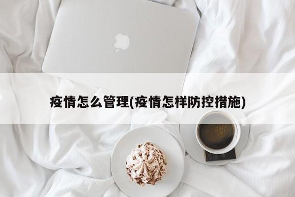 疫情怎么管理(疫情怎样防控措施)